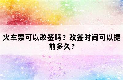 火车票可以改签吗？改签时间可以提前多久？
