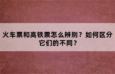火车票和高铁票怎么辨别？如何区分它们的不同？