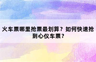 火车票哪里抢票最划算？如何快速抢到心仪车票？