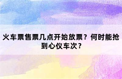 火车票售票几点开始放票？何时能抢到心仪车次？