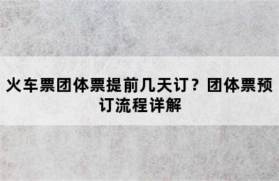 火车票团体票提前几天订？团体票预订流程详解