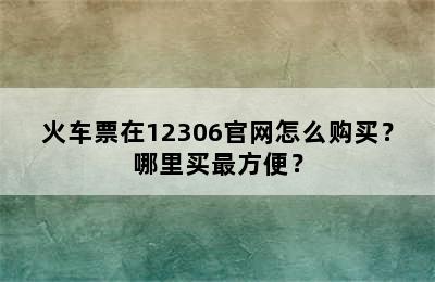 火车票在12306官网怎么购买？哪里买最方便？