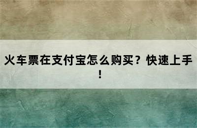 火车票在支付宝怎么购买？快速上手！