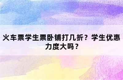火车票学生票卧铺打几折？学生优惠力度大吗？