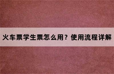 火车票学生票怎么用？使用流程详解