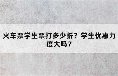 火车票学生票打多少折？学生优惠力度大吗？