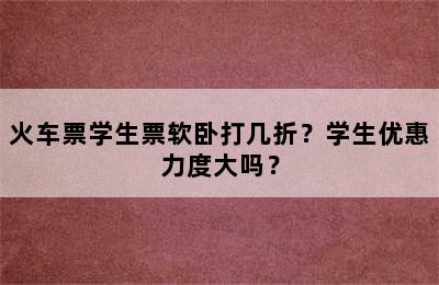 火车票学生票软卧打几折？学生优惠力度大吗？
