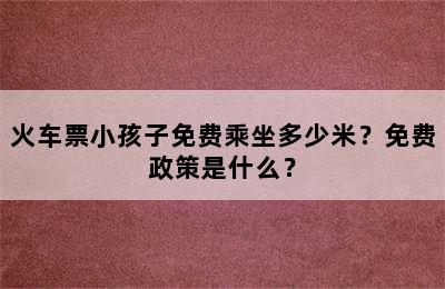 火车票小孩子免费乘坐多少米？免费政策是什么？