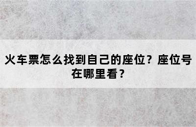火车票怎么找到自己的座位？座位号在哪里看？