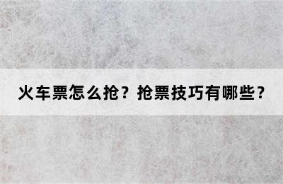 火车票怎么抢？抢票技巧有哪些？
