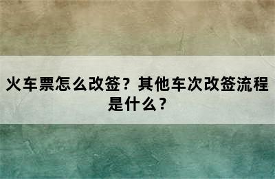 火车票怎么改签？其他车次改签流程是什么？