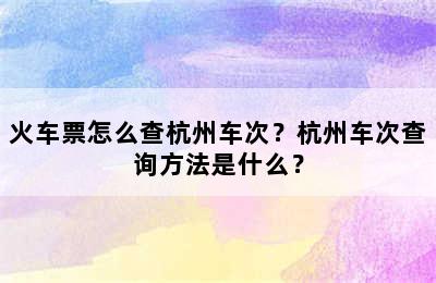 火车票怎么查杭州车次？杭州车次查询方法是什么？