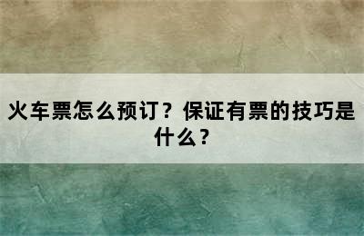 火车票怎么预订？保证有票的技巧是什么？