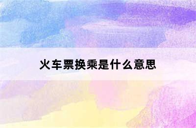 火车票换乘是什么意思