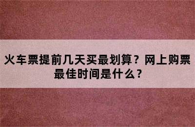 火车票提前几天买最划算？网上购票最佳时间是什么？