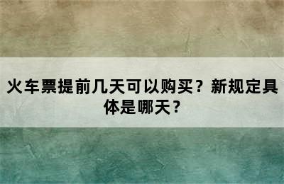 火车票提前几天可以购买？新规定具体是哪天？