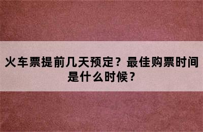 火车票提前几天预定？最佳购票时间是什么时候？