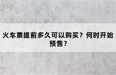 火车票提前多久可以购买？何时开始预售？