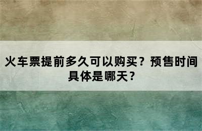 火车票提前多久可以购买？预售时间具体是哪天？