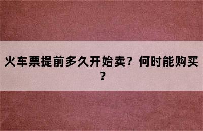 火车票提前多久开始卖？何时能购买？