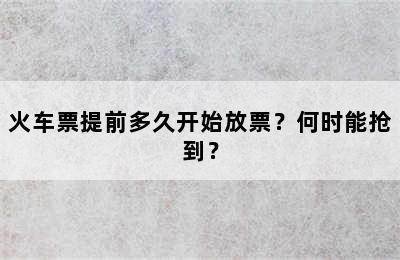 火车票提前多久开始放票？何时能抢到？