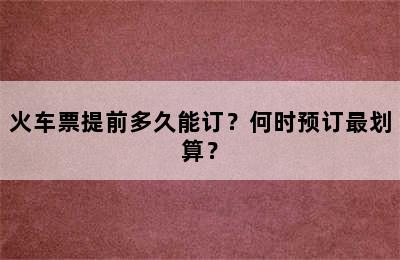 火车票提前多久能订？何时预订最划算？