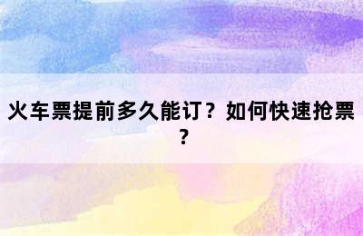 火车票提前多久能订？如何快速抢票？
