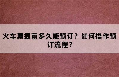 火车票提前多久能预订？如何操作预订流程？