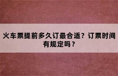 火车票提前多久订最合适？订票时间有规定吗？