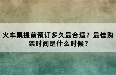 火车票提前预订多久最合适？最佳购票时间是什么时候？