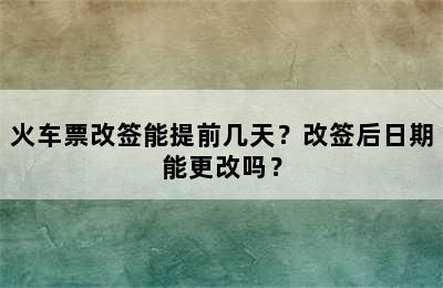 火车票改签能提前几天？改签后日期能更改吗？