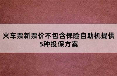 火车票新票价不包含保险自助机提供5种投保方案