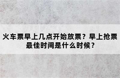 火车票早上几点开始放票？早上抢票最佳时间是什么时候？
