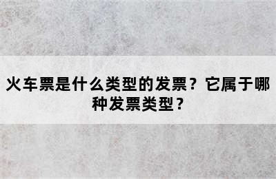 火车票是什么类型的发票？它属于哪种发票类型？