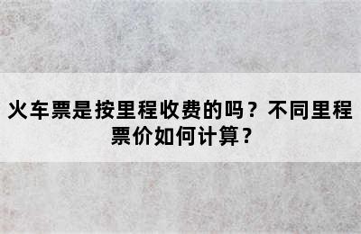 火车票是按里程收费的吗？不同里程票价如何计算？