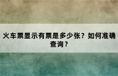 火车票显示有票是多少张？如何准确查询？