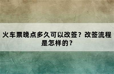 火车票晚点多久可以改签？改签流程是怎样的？