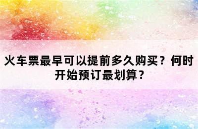 火车票最早可以提前多久购买？何时开始预订最划算？