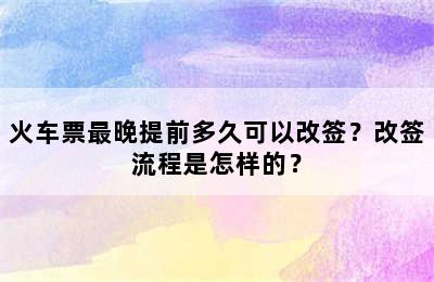 火车票最晚提前多久可以改签？改签流程是怎样的？
