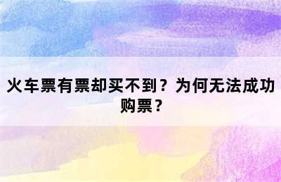火车票有票却买不到？为何无法成功购票？
