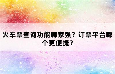 火车票查询功能哪家强？订票平台哪个更便捷？