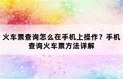火车票查询怎么在手机上操作？手机查询火车票方法详解