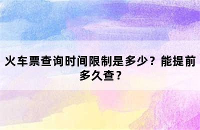 火车票查询时间限制是多少？能提前多久查？