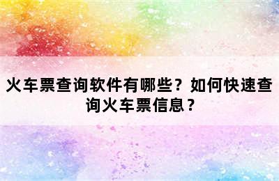 火车票查询软件有哪些？如何快速查询火车票信息？