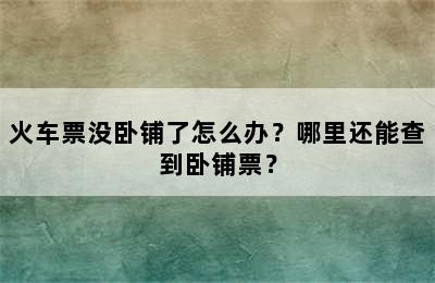 火车票没卧铺了怎么办？哪里还能查到卧铺票？