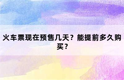火车票现在预售几天？能提前多久购买？