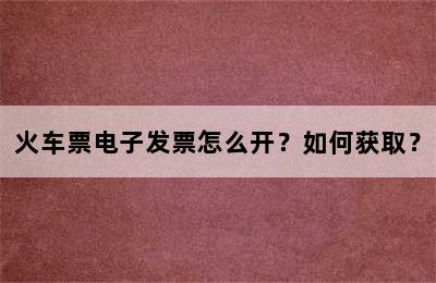 火车票电子发票怎么开？如何获取？