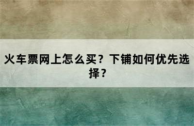 火车票网上怎么买？下铺如何优先选择？