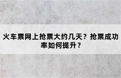 火车票网上抢票大约几天？抢票成功率如何提升？