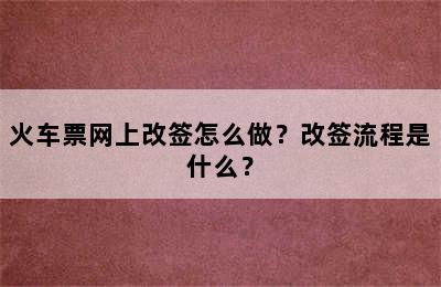 火车票网上改签怎么做？改签流程是什么？